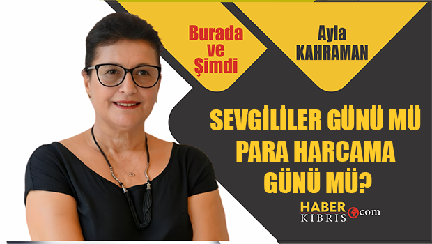 Ayla Kahraman yazdı: Sevgililer günü mü para harcama günü mü? - Ayla Kahraman Yazdı 
