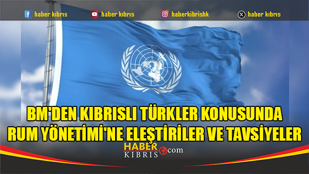 BM'den Kıbrıslı Türkler konusunda Rum Yönetimi'ne eleştiriler ve tavsiyeler