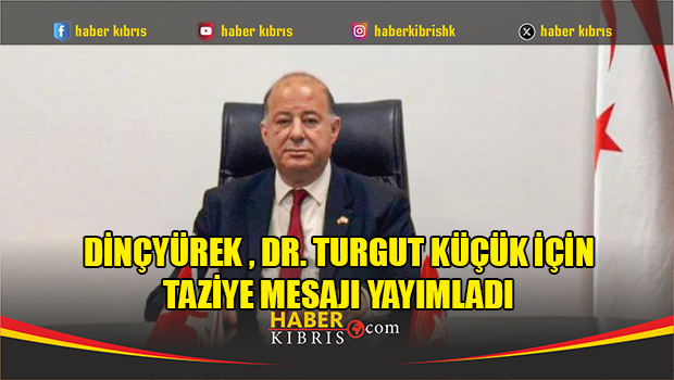 Dinçyürek , Dr. Turgut Küçük için taziye mesajı yayımladı