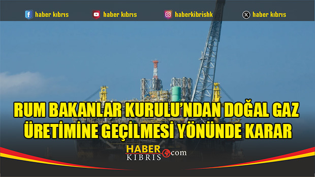 Rum Bakanlar Kurulu’ndan doğal gaz üretimine geçilmesi yönünde karar