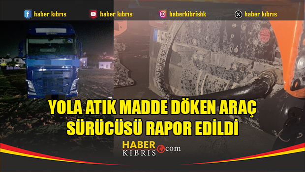 Yola atık madde döken araç sürücüsü rapor edildi