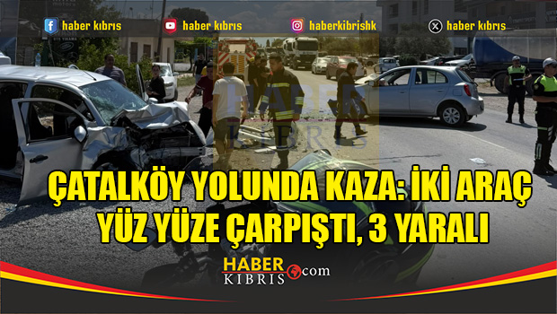 Çatalköy yolunda kaza: iki araç yüz yüze çarpıştı, 3 yaralı