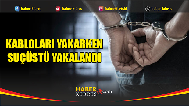 Kabloları yakarken suçüstü yakalandı