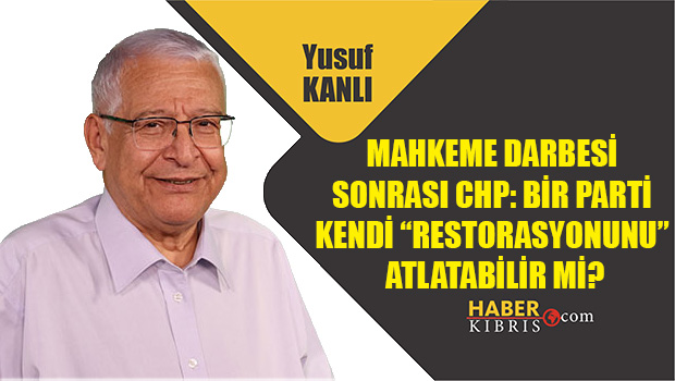 Yusuf Kanlı yazdı: Mahkeme darbesi sonrasi CHP: bir parti kendi “restorasyonunu” atlatabilir mi?
