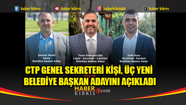 CTP Genel Sekreteri Kişi, üç yeni belediye başkan adayını açıkladı