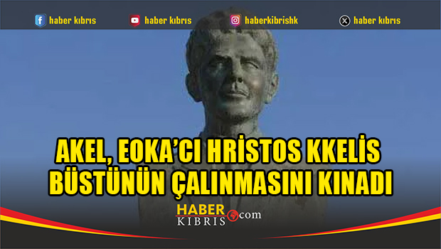 AKEL, EOKA’cı Hristos Kkelis büstünün çalınmasını kınadı