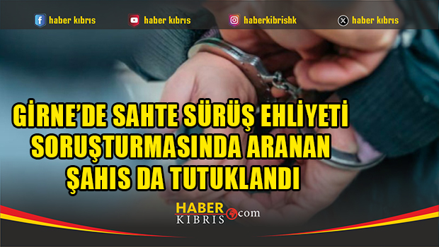 Girne’de sahte sürüş ehliyeti soruşturmasında aranan şahıs da tutuklandı