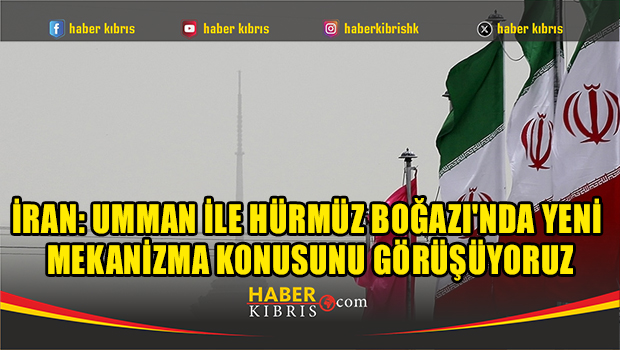 İran: Umman ile Hürmüz Boğazı'nda yeni mekanizma konusunu görüşüyoruz