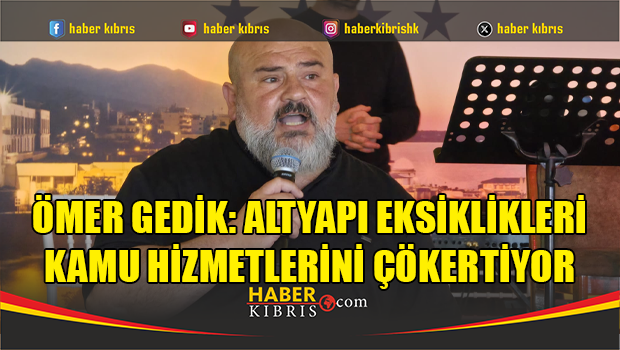 Ömer Gedik: Altyapı eksiklikleri kamu hizmetlerini çökertiyor