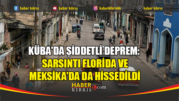 Küba'da şiddetli deprem: Sarsıntı Florida ve Meksika'da da h