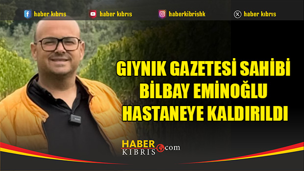 Gıynık Gazetesi Sahibi Bilbay Eminoğlu Hastaneye Kaldırıldı