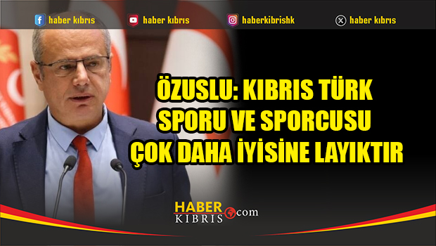 Özuslu: Kıbrıs Türk sporu ve sporcusu çok daha iyisine layık