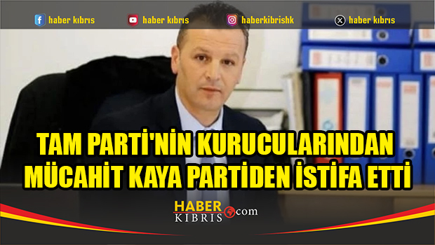 TAM Parti'nin kurucularından Mücahit Kaya partiden